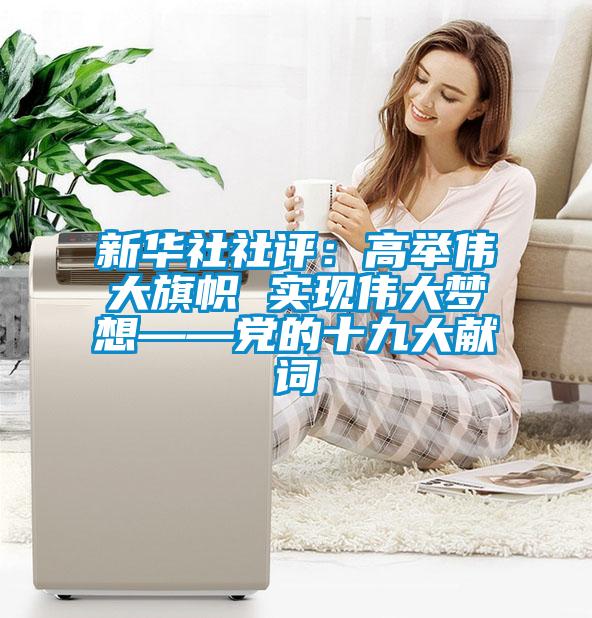 新華社社評：高舉偉大旗幟 實(shí)現偉大夢(mèng)想——黨的十九大獻詞