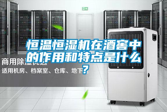 恒溫恒濕機在酒窖中的作用和特點(diǎn)是什么？