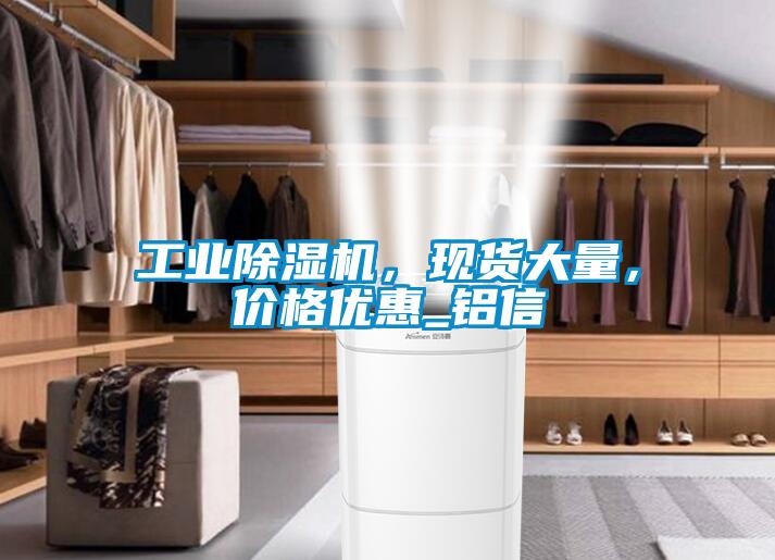 工業(yè)除濕機，現貨大量，價(jià)格優(yōu)惠_鋁信