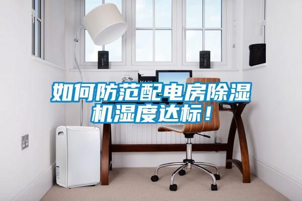如何防范配電房除濕機濕度達標！
