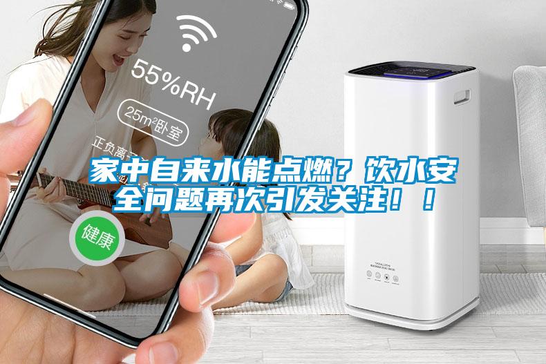 家中自來(lái)水能點(diǎn)燃？飲水安全問(wèn)題再次引發(fā)關(guān)注??！