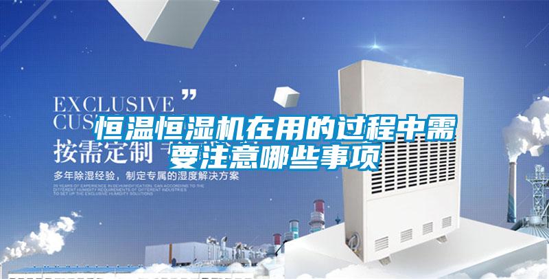 恒溫恒濕機在用的過(guò)程中需要注意哪些事項