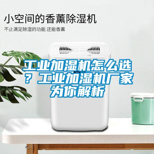 工業(yè)加濕機怎么選？工業(yè)加濕機廠(chǎng)家為你解析