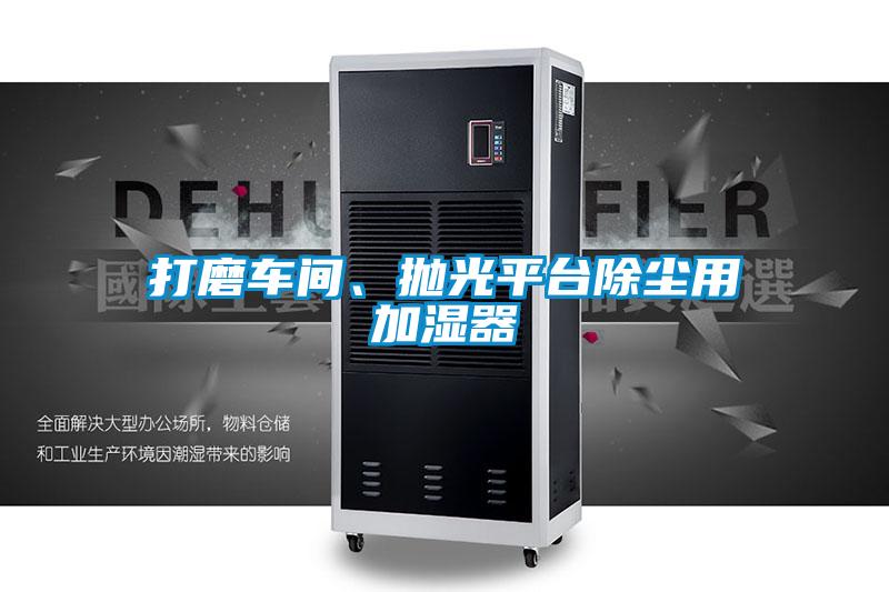 打磨車(chē)間、拋光平臺除塵用加濕器