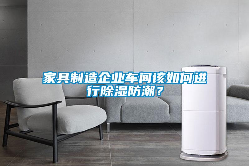 家具制造企業(yè)車(chē)間該如何進(jìn)行除濕防潮？
