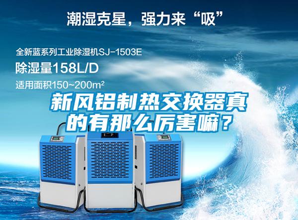 新風(fēng)鋁制熱交換器真的有那么厲害嘛？
