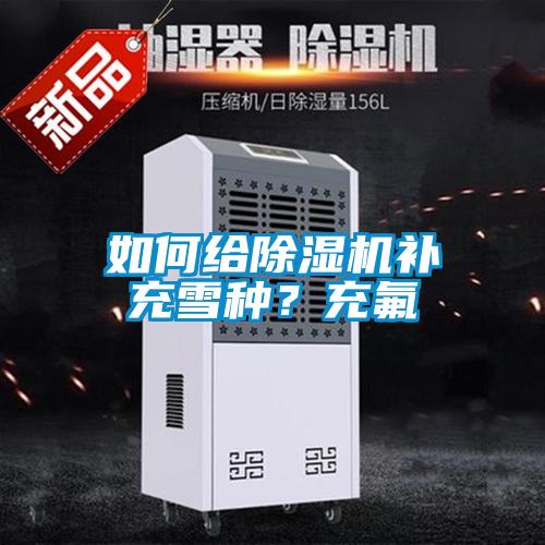 如何給除濕機補充雪種？充氟