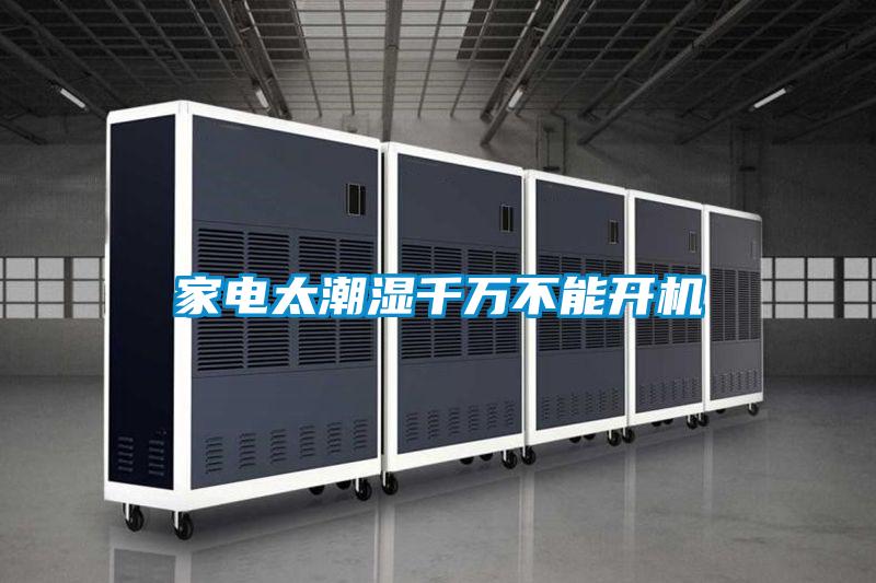家電太潮濕千萬(wàn)不能開(kāi)機