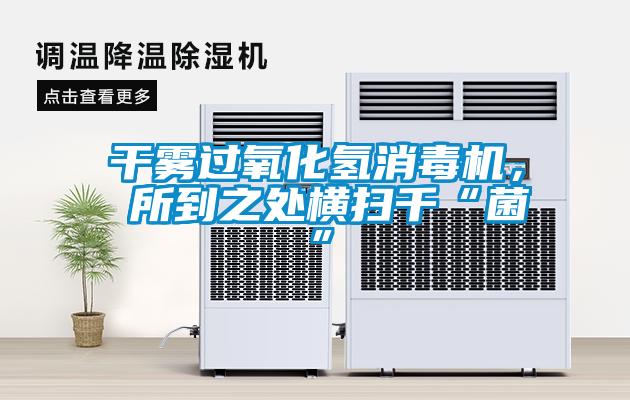 干霧過(guò)氧化氫消毒機， 所到之處橫掃千“菌”