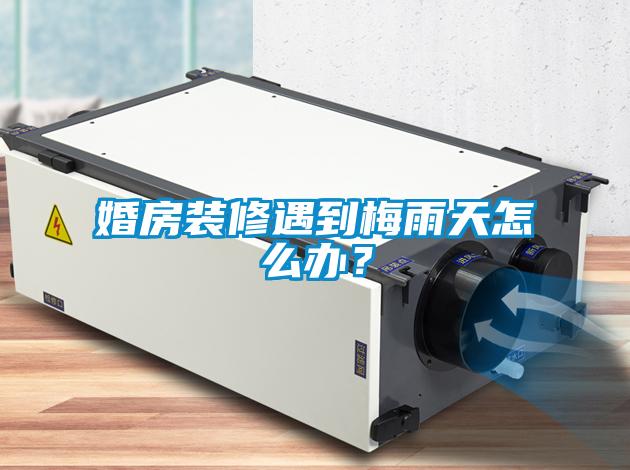 婚房裝修遇到梅雨天怎么辦？