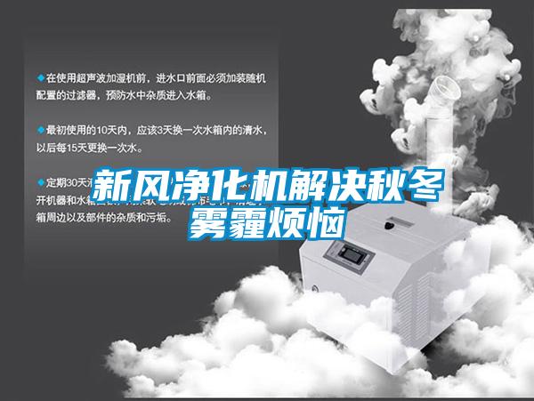 新風(fēng)凈化機解決秋冬霧霾煩惱