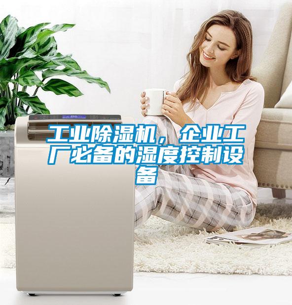 工業(yè)除濕機，企業(yè)工廠(chǎng)必備的濕度控制設備