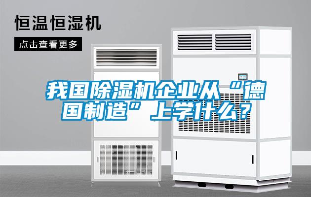 我國除濕機企業(yè)從“德國制造”上學(xué)什么？