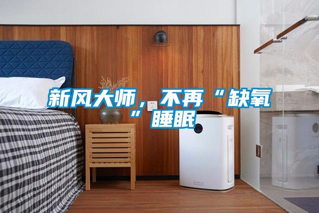 新風(fēng)大師，不再“缺氧”睡眠