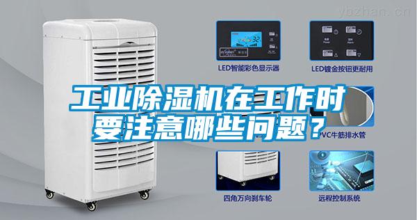 工業(yè)除濕機在工作時(shí)要注意哪些問(wèn)題？