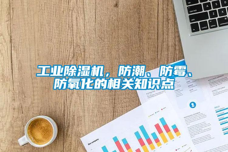 工業(yè)除濕機，防潮、防霉、防氧化的相關(guān)知識點(diǎn)