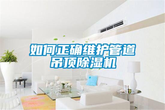 如何正確維護管道吊頂除濕機