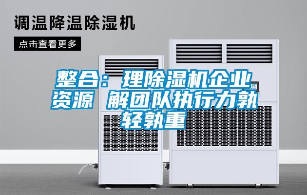 整合：理除濕機企業(yè)資源 解團隊執行力孰輕孰重