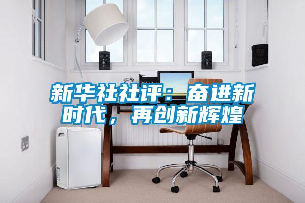 新華社社評：奮進(jìn)新時(shí)代，再創(chuàng  )新輝煌