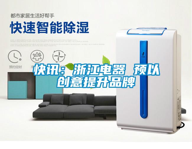 快訊：浙江電器 預以創(chuàng  )意提升品牌