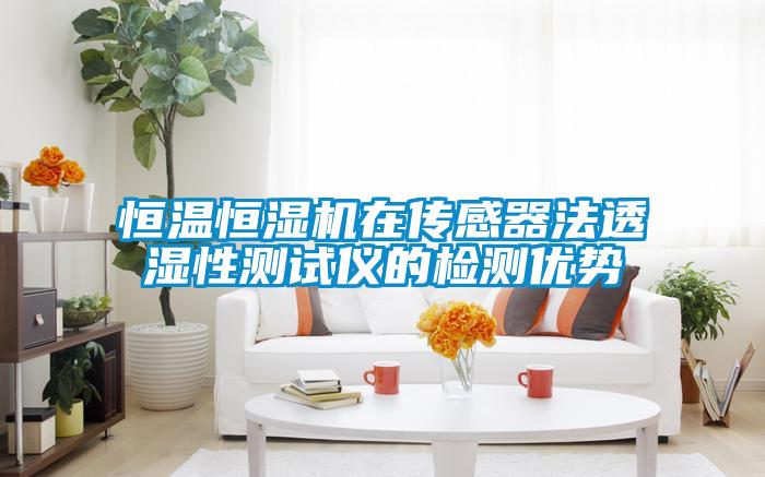 恒溫恒濕機在傳感器法透濕性測試儀的檢測優(yōu)勢