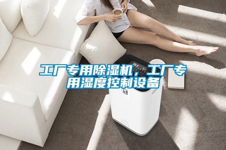 工廠(chǎng)專(zhuān)用除濕機，工廠(chǎng)專(zhuān)用濕度控制設備