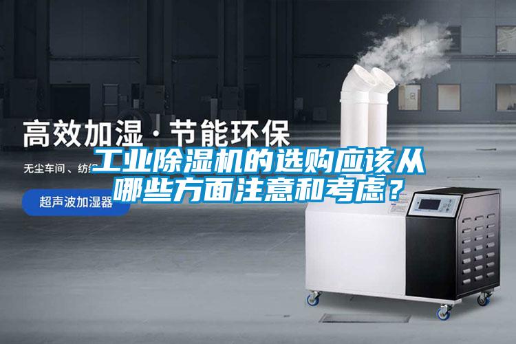 工業(yè)除濕機的選購應該從哪些方面注意和考慮？