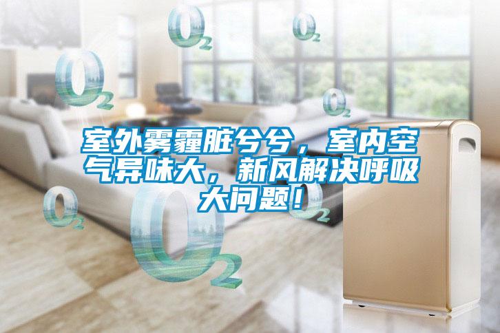 室外霧霾臟兮兮，室內空氣異味大，新風(fēng)解決呼吸大問(wèn)題！