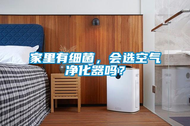 家里有細菌，會(huì )選空氣凈化器嗎？
