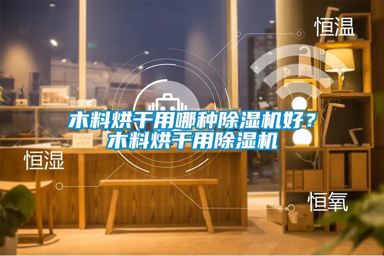 木料烘干用哪種除濕機好？木料烘干用除濕機