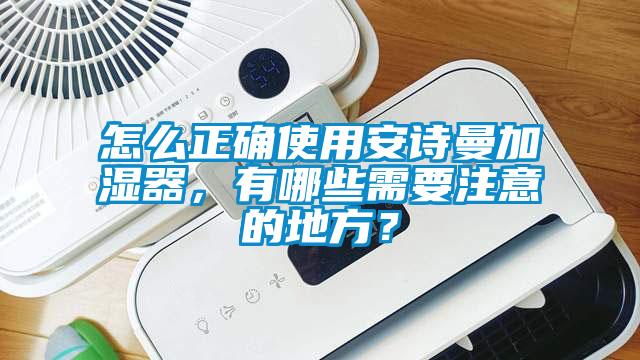 怎么正確使用安詩(shī)曼加濕器，有哪些需要注意的地方？