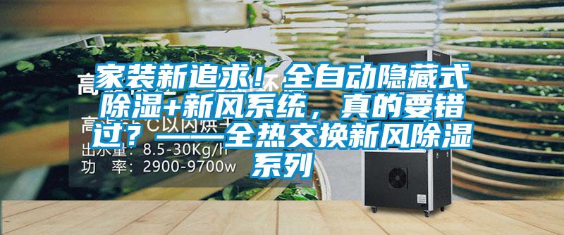 家裝新追求！全自動(dòng)隱藏式除濕+新風(fēng)系統，真的要錯過(guò)？——全熱交換新風(fēng)除濕系列