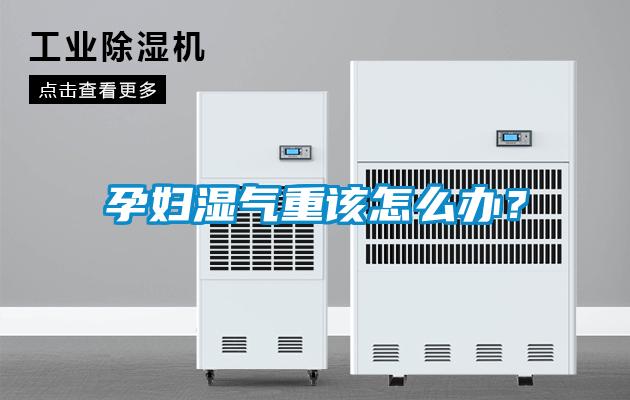 孕婦濕氣重該怎么辦？