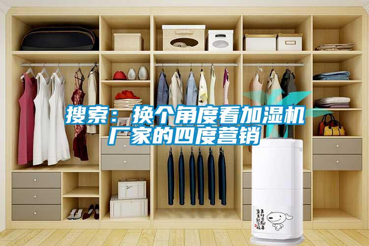 搜索：換個(gè)角度看加濕機廠(chǎng)家的四度營(yíng)銷(xiāo)