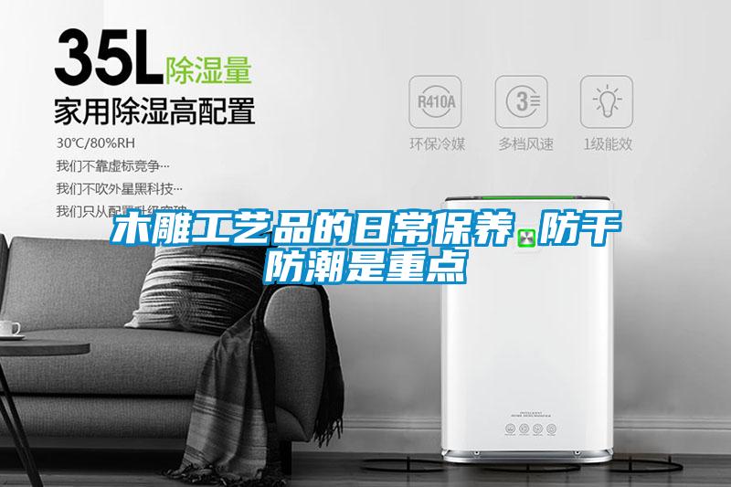 木雕工藝品的日常保養 防干防潮是重點(diǎn)