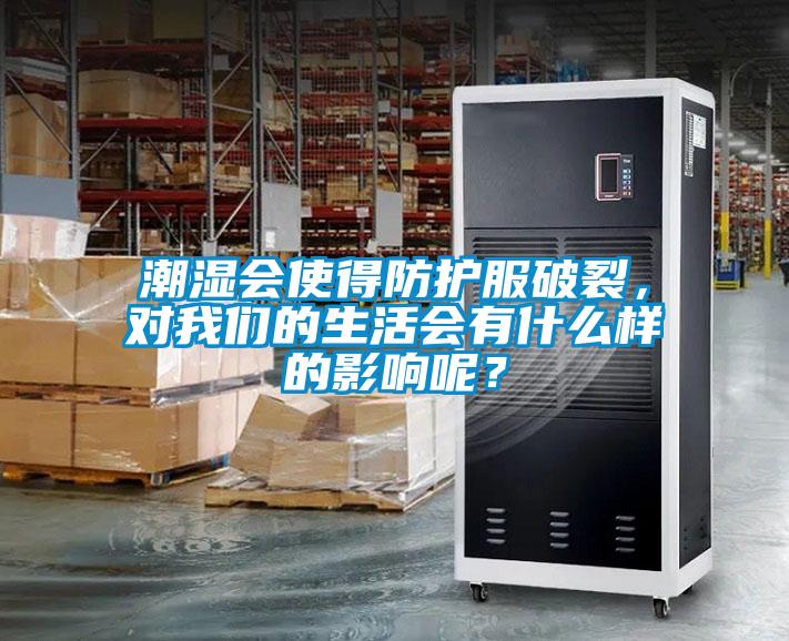 潮濕會(huì )使得防護服破裂，對我們的生活會(huì )有什么樣的影響呢？