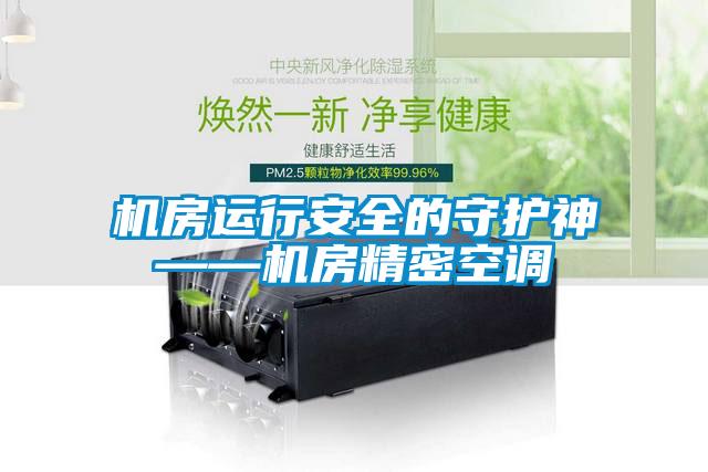 機房運行安全的守護神——機房精密空調