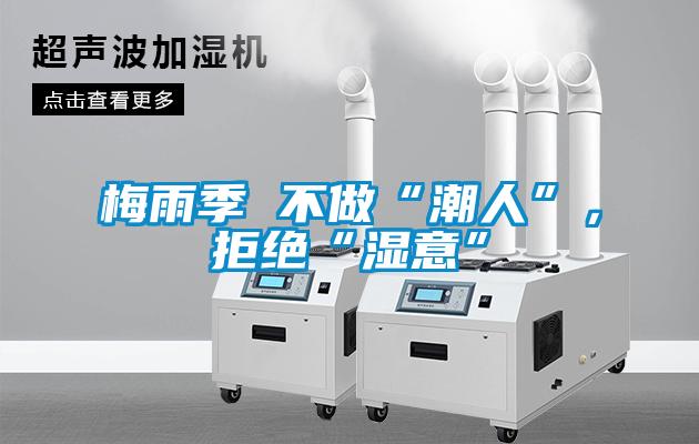 梅雨季 不做“潮人”，拒絕“濕意”