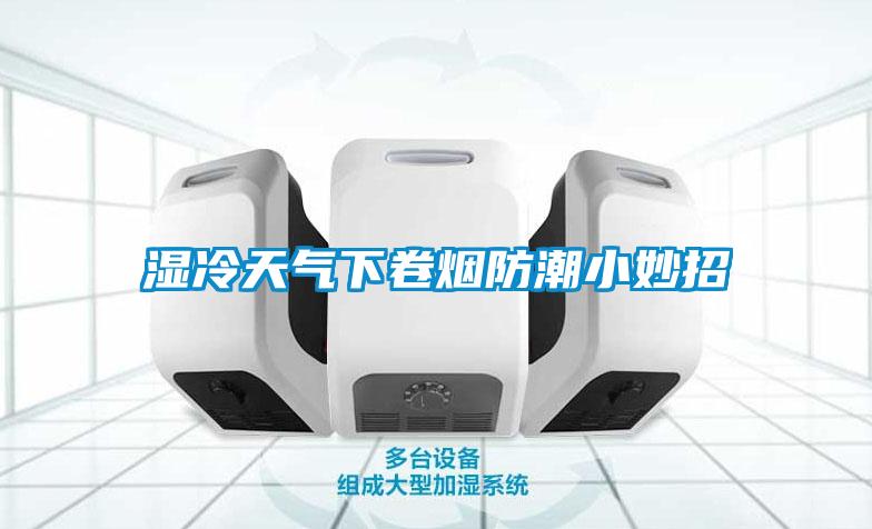 濕冷天氣下卷煙防潮小妙招