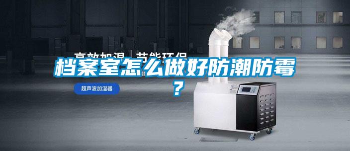 檔案室怎么做好防潮防霉？