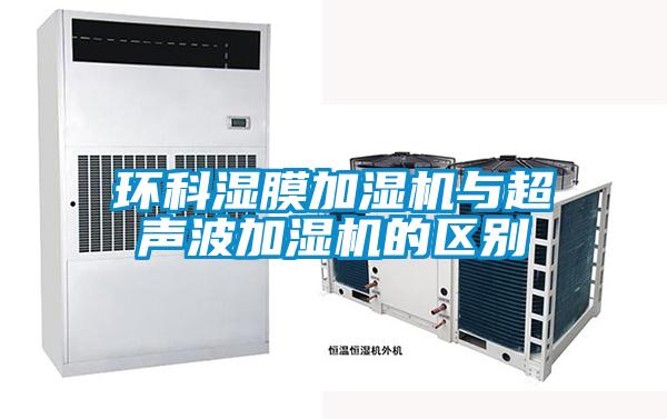環(huán)科濕膜加濕機與超聲波加濕機的區別