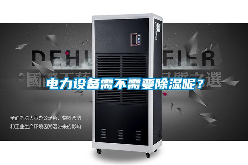 電力設備需不需要除濕呢？