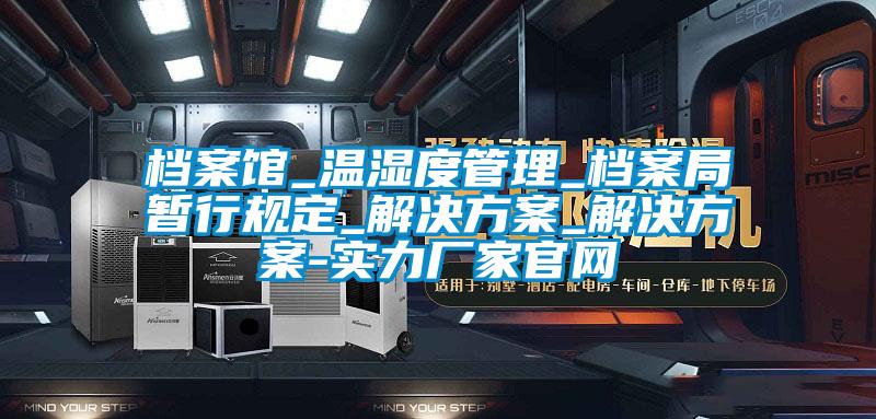 檔案館_溫濕度管理_檔案局暫行規定_解決方案_解決方案-實(shí)力廠(chǎng)家官網(wǎng)