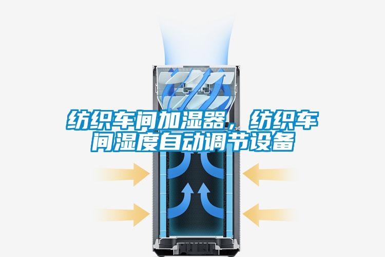 紡織車(chē)間加濕器，紡織車(chē)間濕度自動(dòng)調節設備