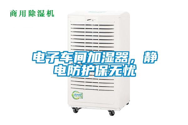 電子車(chē)間加濕器，靜電防護保無(wú)憂(yōu)
