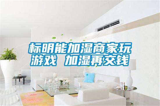 標明能加濕商家玩游戲 加濕再交錢(qián)