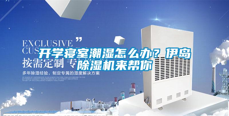 開(kāi)學(xué)寢室潮濕怎么辦？伊島除濕機來(lái)幫你