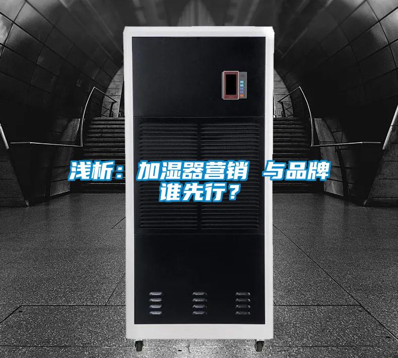 淺析：加濕器營(yíng)銷(xiāo) 與品牌誰(shuí)先行？