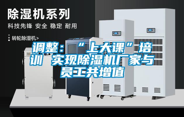 調整：“上大課”培訓 實(shí)現除濕機廠(chǎng)家與員工共增值