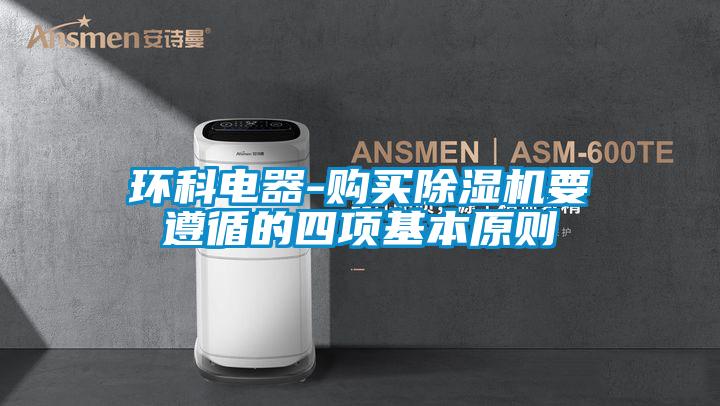 環(huán)科電器-購買(mǎi)除濕機要遵循的四項基本原則